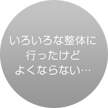 いろいろな整体に行ったけどよくならない