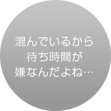 混んでるから待ち時間が嫌